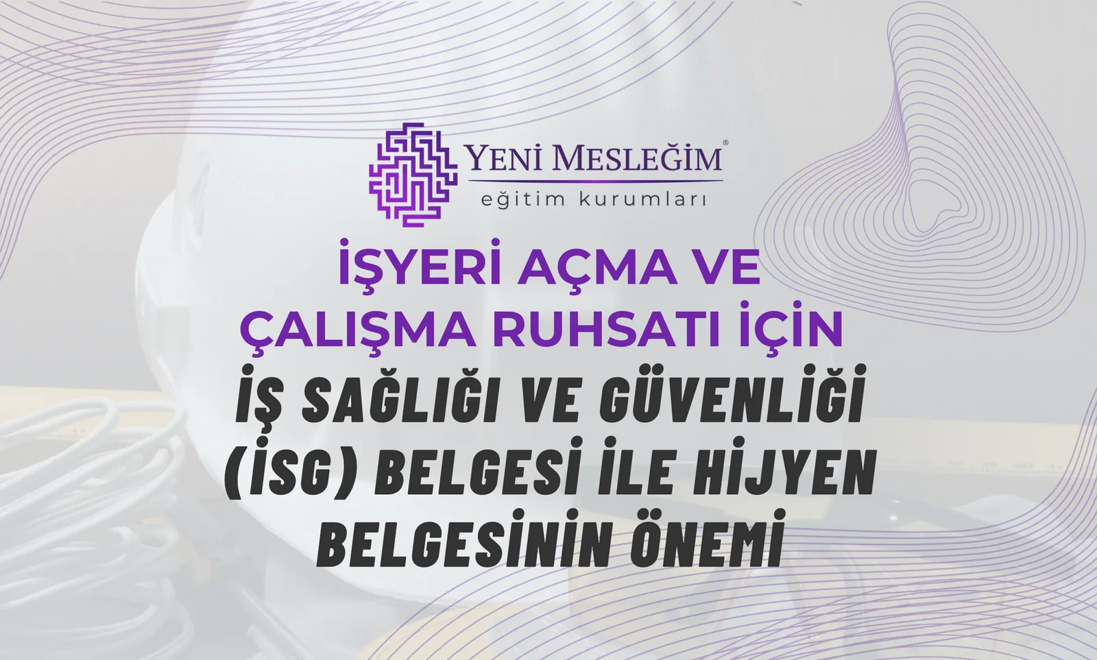 İşyeri Açma ve Çalışma Ruhsatı İçin İş Sağlığı ve Güvenliği (İSG) Belgesi ile Hijyen Belgesinin Önemi
