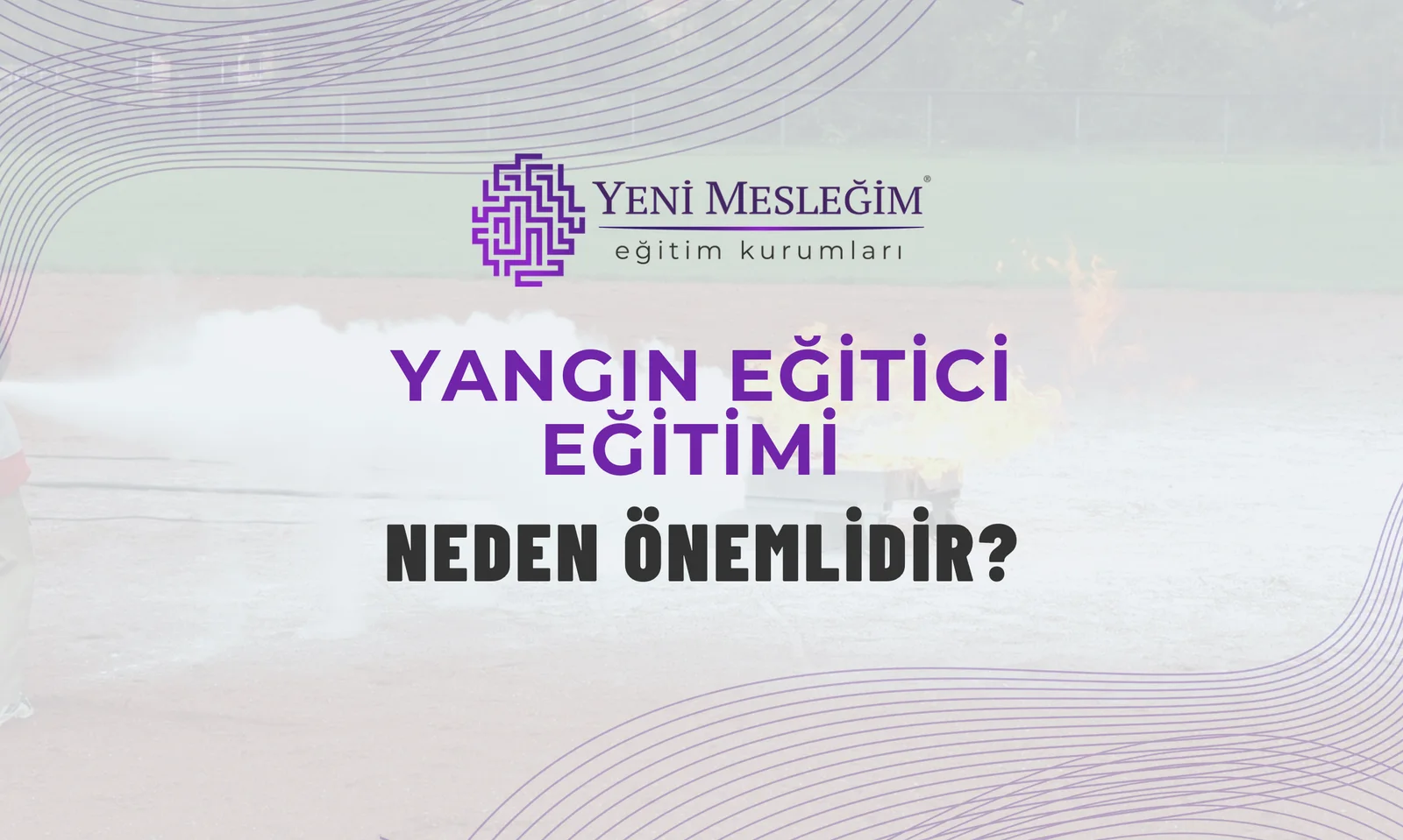 Yangın Eğitici Eğitimi Neden Önemlidir?