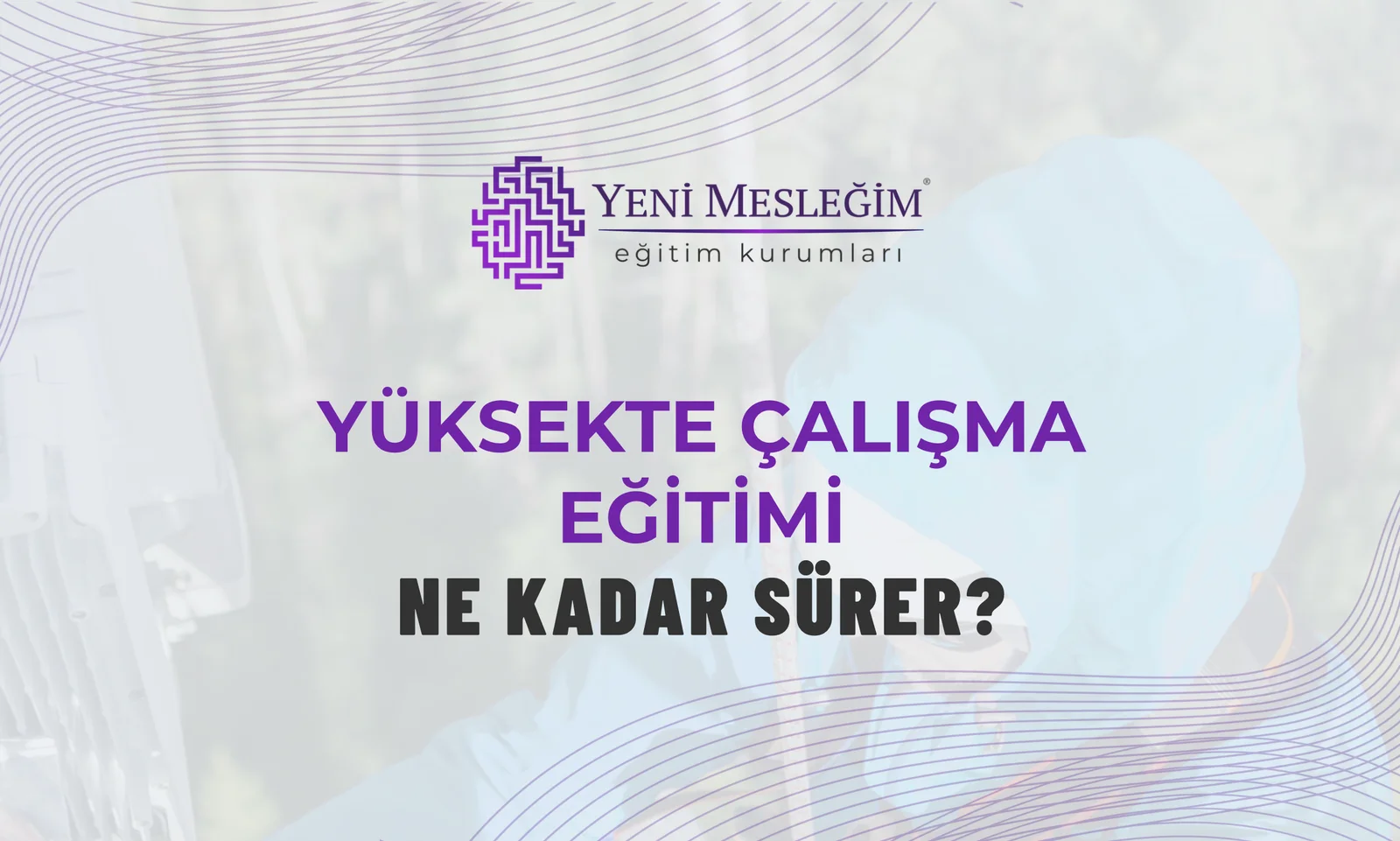 Yüksekte Çalışma Eğitimi Ne Kadar Sürer?
